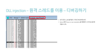 DLL injection – 원격 스레드를 이용 – 디버깅하기
• 내가 만든 DLL로 들어왔다. 이제 디버깅하면 된다.
• Options에서 Pause on new module(DLL)을 해제한다. (더이상 걸리면
귀찮으니까)
 