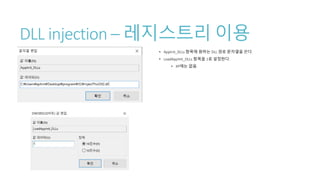 DLL injection – 레지스트리 이용
• AppInit_DLLs 항목에 원하는 DLL 경로 문자열을 쓴다.
• LoadAppInit_DLLs 항목을 1로 설정한다.
• XP에는 없음.
 