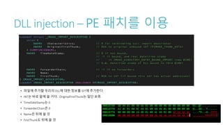DLL injection – PE 패치를 이용
• 파일에 추가할 우리의 DLL에 대한 정보를 IDT에 추가한다.
• INT는 바로 밑에 쓸 거다. OriginalFirstThunk는 일단 보류.
• TimeDateStamp는 0
• ForwarderChain은 0
• Name은 뒤에 쓸 것
• FirstThunk도 뒤에 쓸 것
 