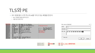 • 코드 밑에 함수 시작 주소의VA를 가지고 있는 배열을 만든다
• NULL 배열로 끝을 알려야 한다
• 리틀 엔디안에 주의
TLS와 PE
 