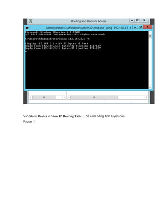 Vào Static Routes -> Show IP Routing Table… để xem bảng định tuyến của
Router 1
 