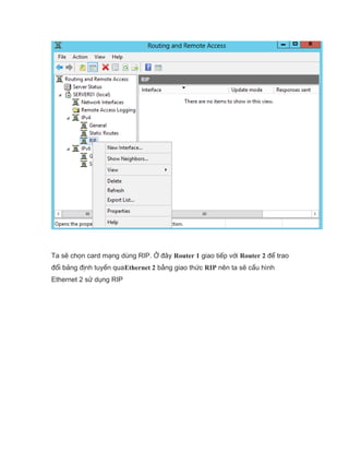Ta sẽ chọn card mạng dùng RIP. Ở đây Router 1 giao tiếp với Router 2 để trao
đổi bảng định tuyến quaEthernet 2 bằng giao thức RIP nên ta sẽ cấu hình
Ethernet 2 sử dụng RIP
 