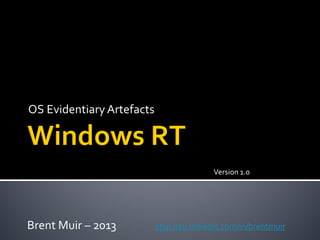 OS Evidentiary Artefacts



                                          Version 1.0




Brent Muir – 2013          http://au.linkedin.com/in/brentmuir
 