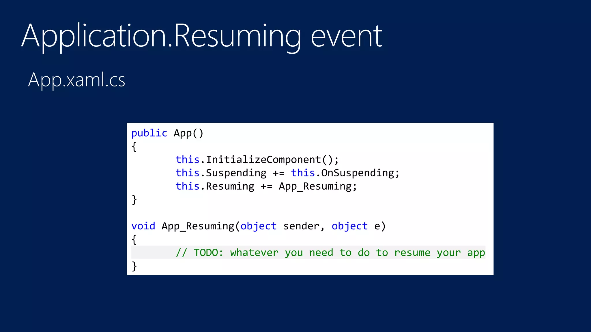 public App() 
{ 
this.InitializeComponent(); 
this.Suspending += this.OnSuspending; 
this.Resuming += App_Resuming; 
} 
void App_Resuming(object sender, object e) 
{ 
// TODO: whatever you need to do to resume your app 
} 
 