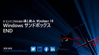 IT エンジニアのための 流し読み Windows 10
Windows サンドボックス
END
太田 卓也
takuya.ohta@outlook.com
 