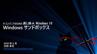 IT エンジニアのための 流し読み Windows 10
Windows サンドボックス
2019 年 6 月
太田 卓也
takuya.ohta@outlook.com
 