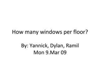 How many windows per floor? By: Yannick, Dylan, Ramil Mon 9.Mar 09 