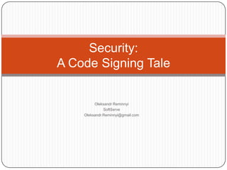 Security:
A Code Signing Tale


         Oleksandr Reminnyi
              SoftServe
    Oleksandr.Reminnyi@gmail.com
 