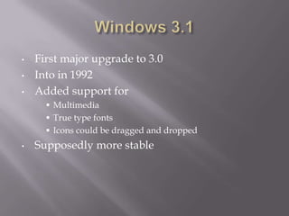 •   First major upgrade to 3.0
•   Into in 1992
•   Added support for
       Multimedia
       True type fonts
       Icons could be dragged and dropped
•   Supposedly more stable
 