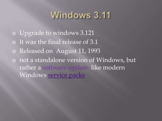    Upgrade to windows 3.121
   It was the final release of 3.1
   Released on August 11, 1993
   not a standalone version of Windows, but
    rather a software update like modern
    Windows service packs
 