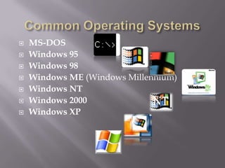    MS-DOS
   Windows 95
   Windows 98
   Windows ME (Windows Millennium)
   Windows NT
   Windows 2000
   Windows XP
 