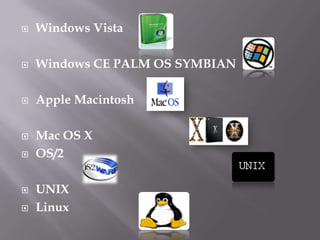    Windows Vista

   Windows CE PALM OS SYMBIAN

   Apple Macintosh

   Mac OS X
   OS/2

   UNIX
   Linux
 