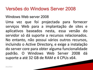 Versões do Windows Server 2008
Windows Web server 2008

Uma vez que foi projectada para fornecer
serviços Web para a impla...