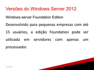 Versões do Windows Server 2012
Windows server Foundation Edition

Desenvolvido para pequenas empresas com até
15 usuários,...