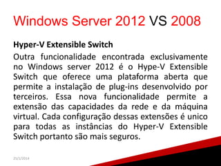 Windows Server 2012 VS 2008
Hyper-V Extensible Switch
Outra funcionalidade encontrada exclusivamente
no Windows server 201...