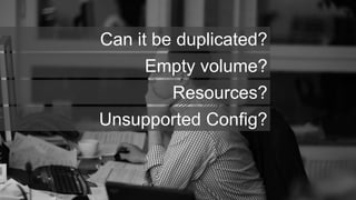 Can it be duplicated?
    Empty volume?
       Resources?
Unsupported Config?
 
