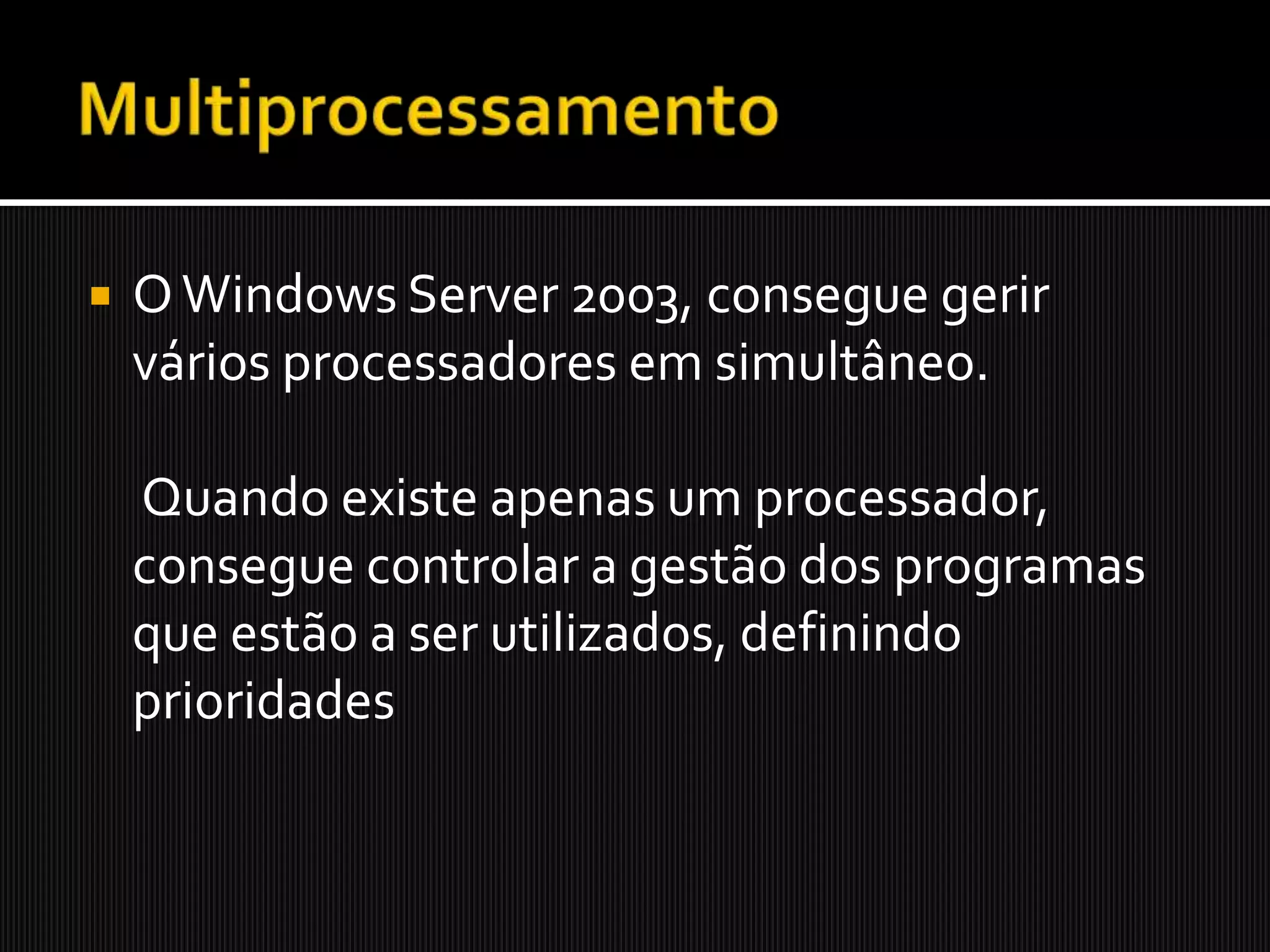 Servidores    O Windows Server 2003, é capaz de manipular um conjunto de servidores, consoante as suas necessidades, de uma forma  centralizada e distributivaAlguns desses servidores são: