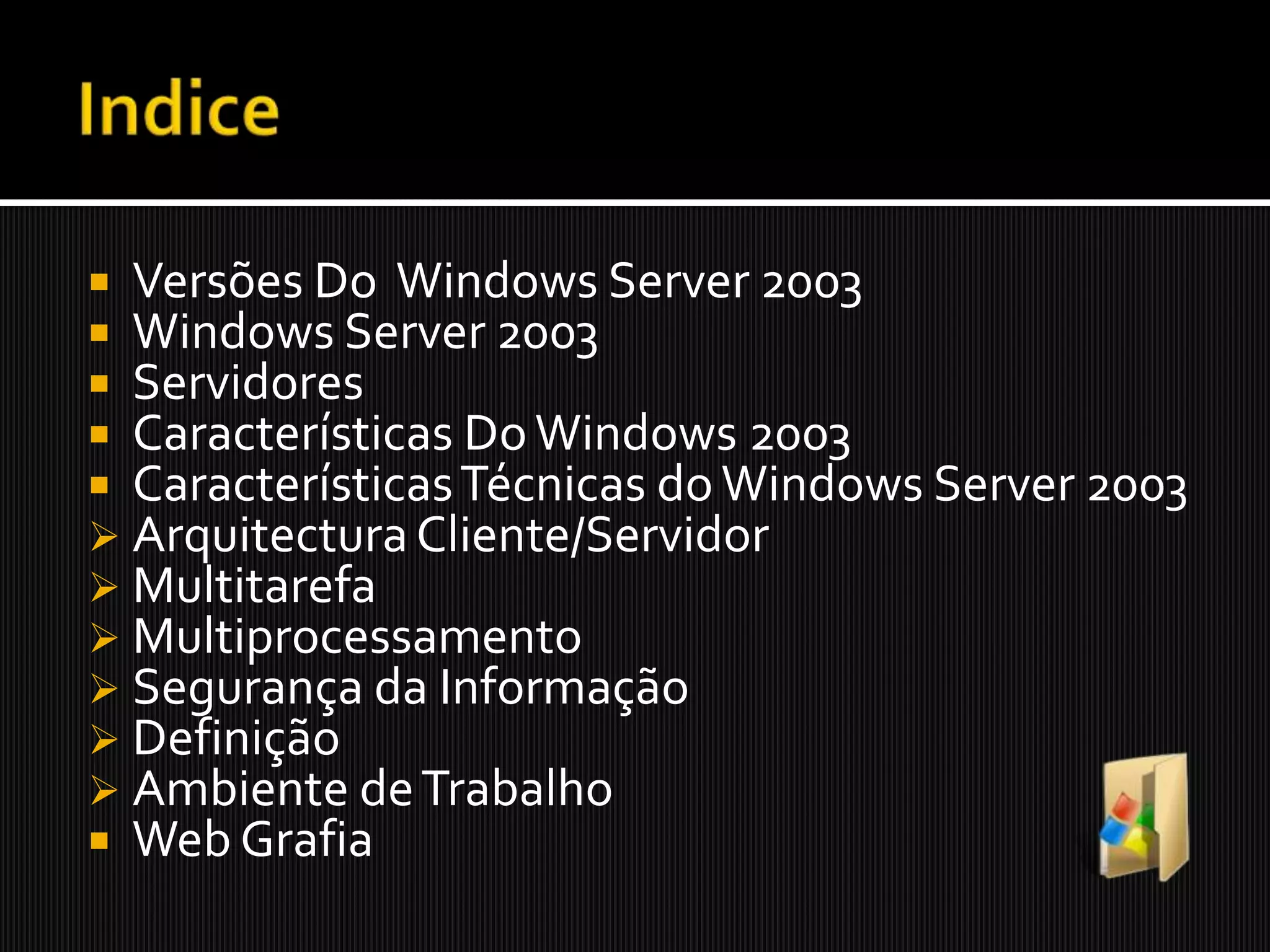 IndiceVersões Do  Windows Server 2003Windows Server 2003ServidoresCaracterísticas Do Windows 2003Características Técnicas do Windows Server 2003Arquitectura Cliente/Servidor