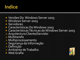 IndiceVersões Do  Windows Server 2003Windows Server 2003ServidoresCaracterísticas Do Windows 2003Características Técnicas do Windows Server 2003Arquitectura Cliente/Servidor