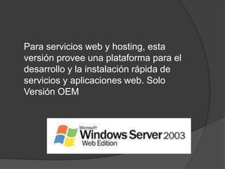 	Para servicios web y hosting, esta versión provee una plataforma para el desarrollo y la instalación rápida de servicios y aplicaciones web. Solo Versión OEM