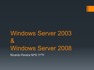 Windows Server 2003
&
Windows Server 2008
Ricardo Pereira Nrº6 11ºTI

 