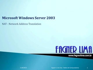 Microsoft Windows Server 2003
NAT - Network Address Translation
11/8/2013 Fagner S. de Lima - Redes de Computadores 1
 
