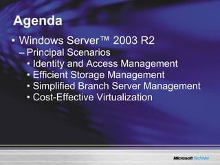 Agenda Windows Server™ 2003 R2 Principal Scenarios Identity and Access Management Efficient Storage Management Simplified Branch Server Management Cost-Effective Virtualization 