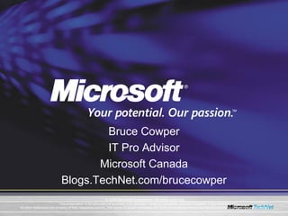 © 2005 Microsoft Corporation. All rights reserved. This presentation is for informational purposes only. Microsoft makes no warranties, express or implied, in this summary. All other trademarks are property of their respective owners. The names of actual companies and products mentioned herein may be the trademarks of their respective owners. Bruce Cowper IT Pro Advisor Microsoft Canada Blogs.TechNet.com/brucecowper 