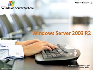 Windows Server 2003 R2




                                    Докладчики:   Екатерина Юдина
                                                   Евгений Норка
http://www.avalon.ru
 