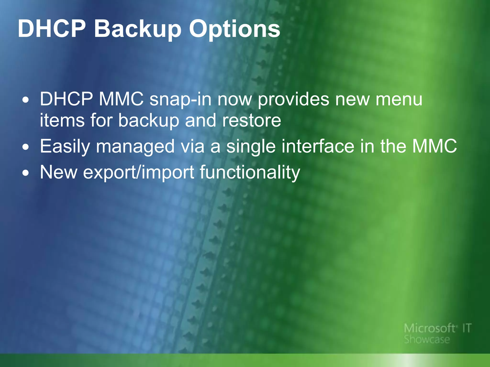 DHCP Backup Options DHCP MMC snap-in now provides new menu items for backup and restore  Easily managed via a single interface in the MMC New export/import functionality 