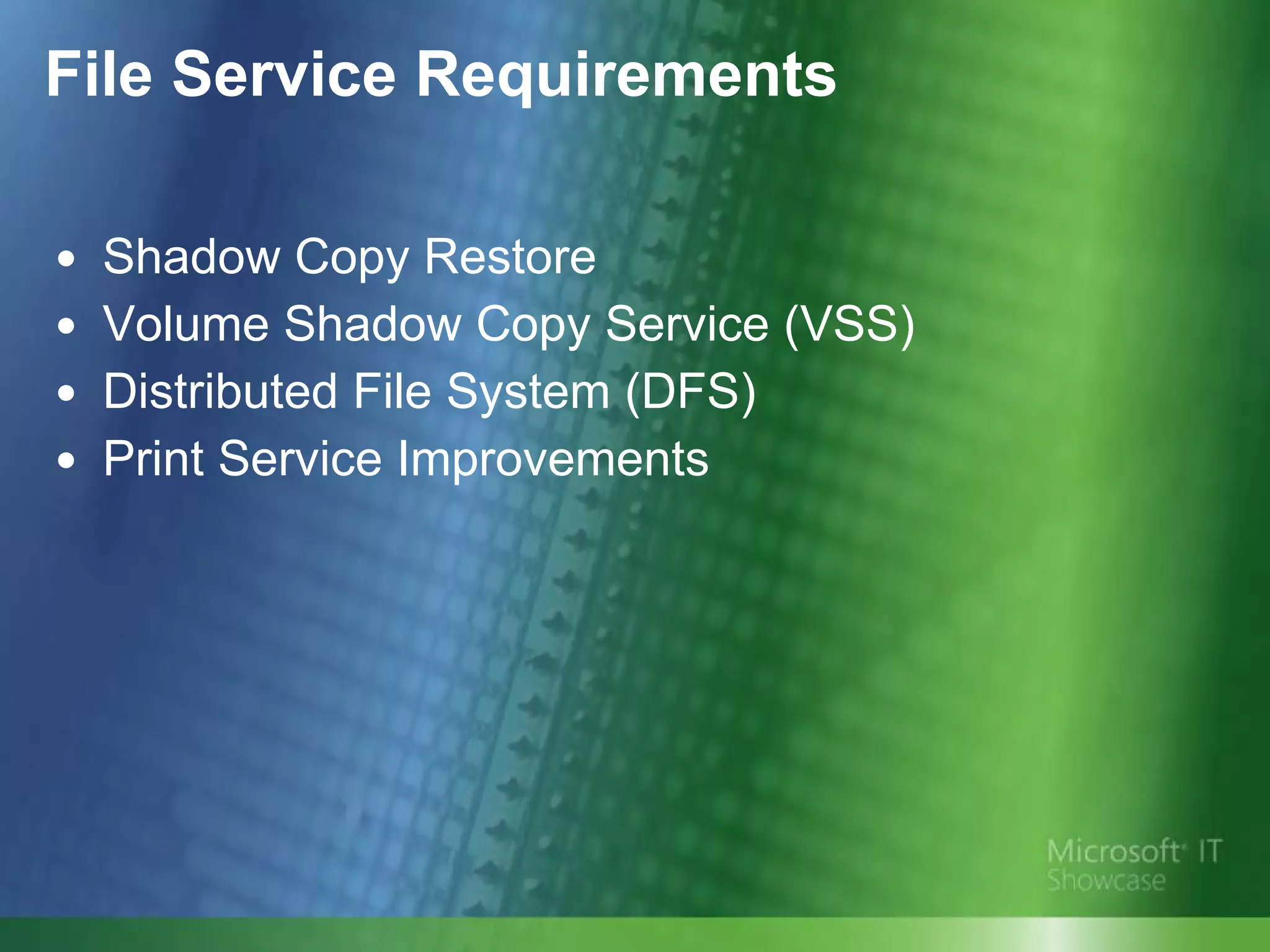 File Service Requirements Shadow Copy Restore Volume Shadow Copy Service (VSS) Distributed File System (DFS)  Print Service Improvements 