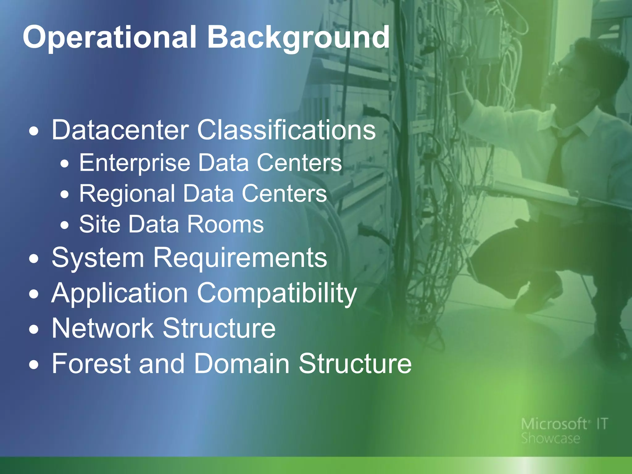 Operational Background Datacenter Classifications Enterprise Data Centers Regional Data Centers Site Data Rooms System Requirements Application Compatibility  Network Structure Forest and Domain Structure 