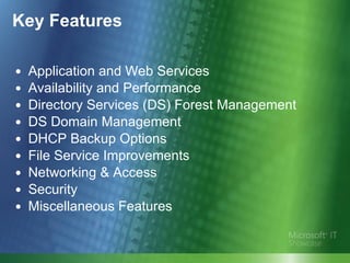 Key Features Application and Web Services Availability and Performance Directory Services (DS) Forest Management DS Domain Management DHCP Backup Options File Service Improvements Networking & Access Security Miscellaneous Features 