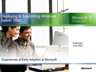 Deploying & Supporting Windows Server 2003 Experiences of Early Adoption at Microsoft Published:  June 2003 