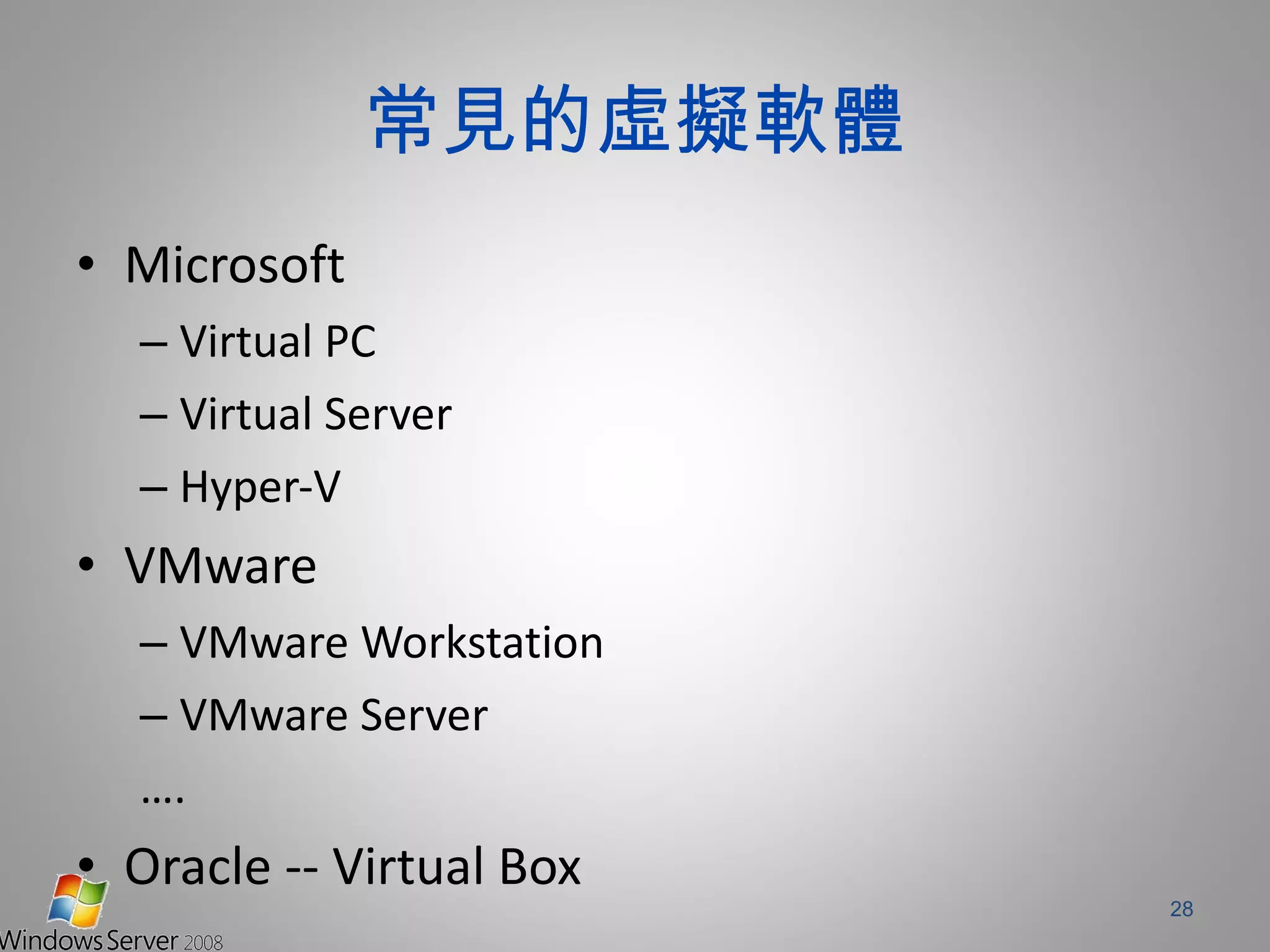 常見的虛擬軟體 Microsoft Virtual PC Virtual Server Hyper-V VMware VMware Workstation VMware Server … . Oracle -- Virtual Box 