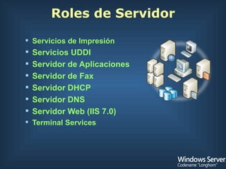 Roles de Servidor Servicios de Impresión Servicios UDDI Servidor de Aplicaciones Servidor de Fax Servidor DHCP Servidor DNS Servidor Web (IIS 7.0) Terminal Services 