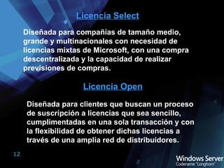 Licencia Select Diseñada para compañías de tamaño medio, grande y multinacionales con necesidad de licencias mixtas de Microsoft, con una compra descentralizada y la capacidad de realizar previsiones de compras. Licencia Open Diseñada para clientes que buscan un proceso de suscripción a licencias que sea sencillo, cumplimentadas en una sola transacción y con la flexibilidad de obtener dichas licencias a través de una amplia red de distribuidores. 