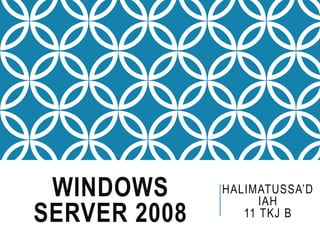 WINDOWS
SERVER 2008
HALIMATUSSA’D
IAH
11 TKJ B
 