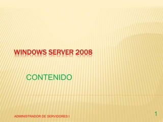 WINDOWS SERVER 2008
CONTENIDO
ADMINISTRADOR DE SERVIDORES I 1
 