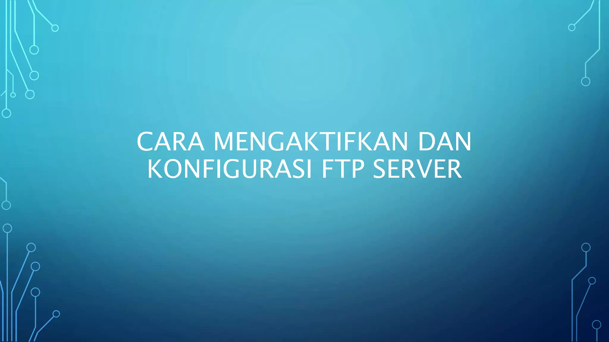 CARA MENGAKTIFKAN DAN
KONFIGURASI FTP SERVER
 
