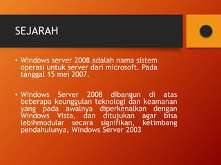 SEJARAH 
• Windows server 2008 adalah nama sistem 
operasi untuk server dari microsoft. Pada 
tanggal 15 mei 2007. 
• Wind...