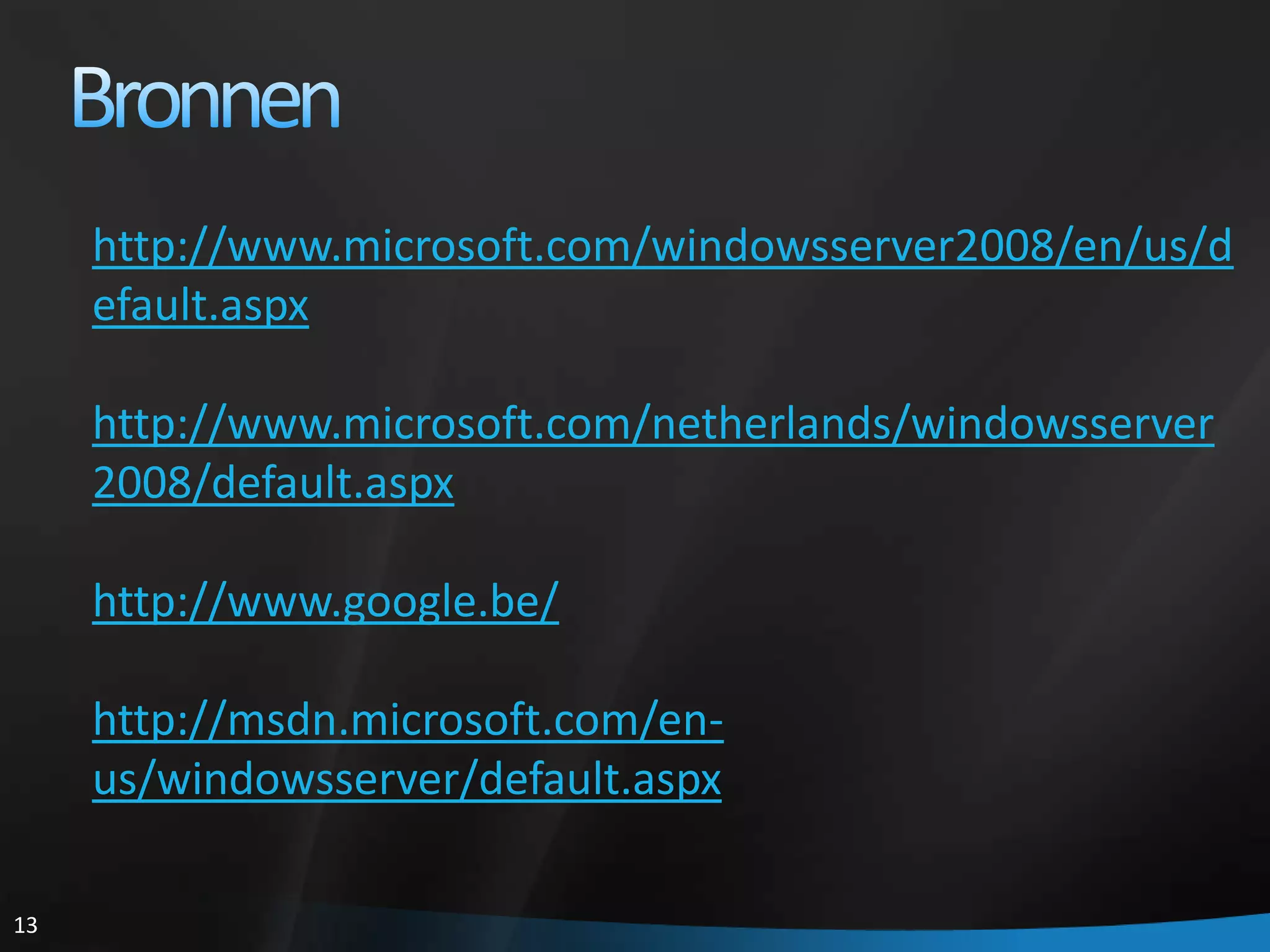 Bronnenhttp://www.microsoft.com/windowsserver2008/en/us/default.aspxhttp://www.microsoft.com/netherlands/windowsserver2008/default.aspxhttp://www.google.be/http://msdn.microsoft.com/en-us/windowsserver/default.aspx