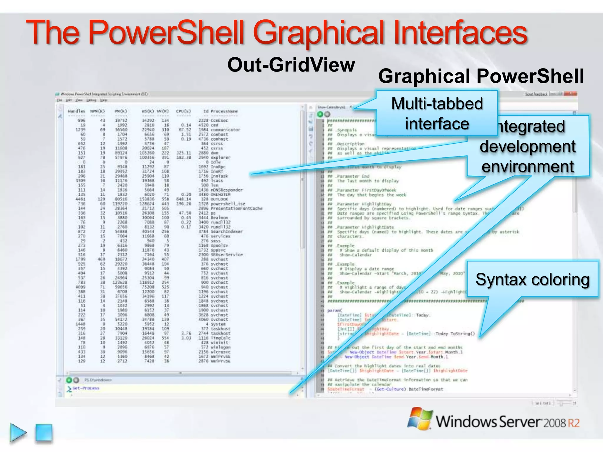 Out-GridView
               Graphical PowerShell
                Multi-tabbed
                 interface Integrated
                            development
                            environment




                          Syntax coloring
 