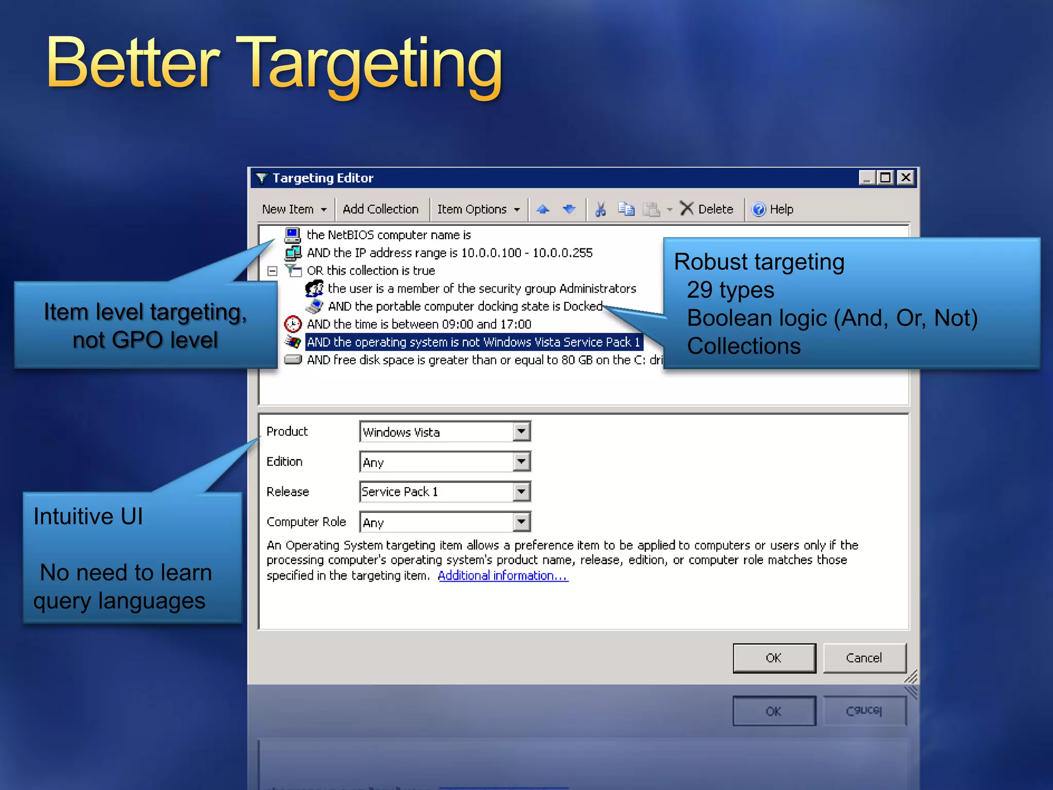Robust targeting
                          29 types
 Item level targeting,    Boolean logic (And, Or, Not)
    not GPO level         Collections




Intuitive UI

 No need to learn
query languages
 