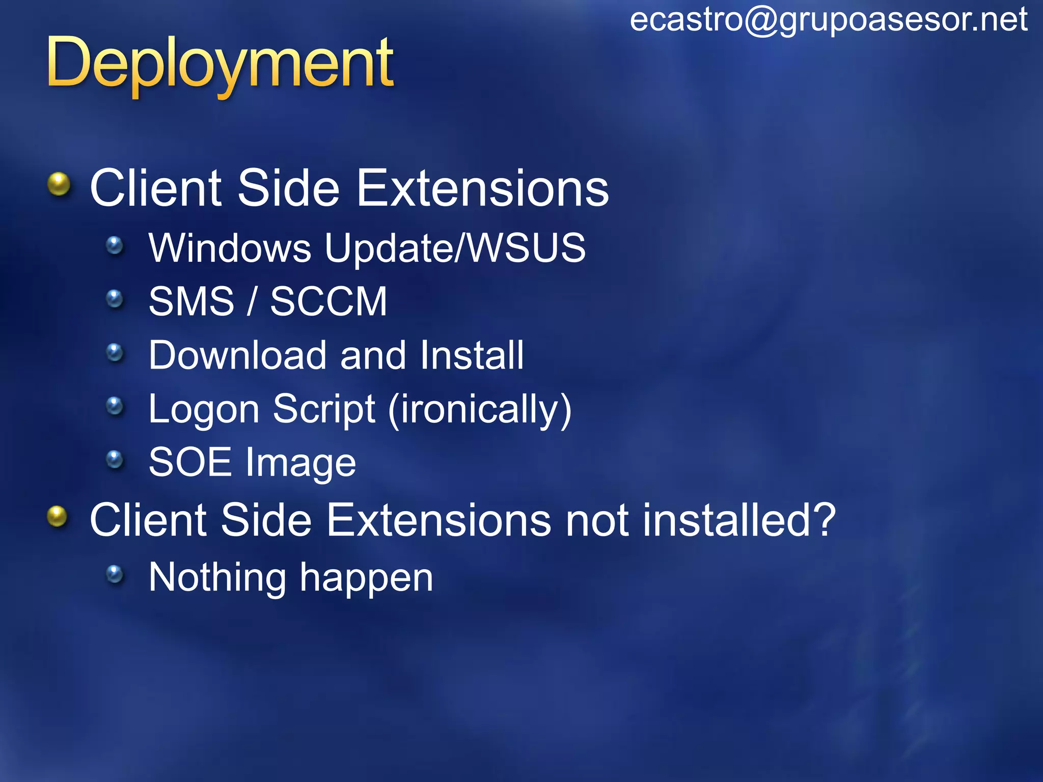 ecastro@grupoasesor.net




Client Side Extensions
  Windows Update/WSUS
  SMS / SCCM
  Download and Install
  Logon Script (ironically)
  SOE Image
Client Side Extensions not installed?
  Nothing happen
 