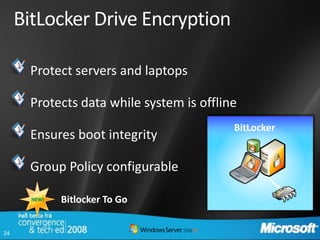 BitLocker Drive Encryption

       Protect servers and laptops

       Protects data while system is offline
                                           BitLocker
       Ensures boot integrity

       Group Policy configurable

       NEW!   Bitlocker To Go


24
 