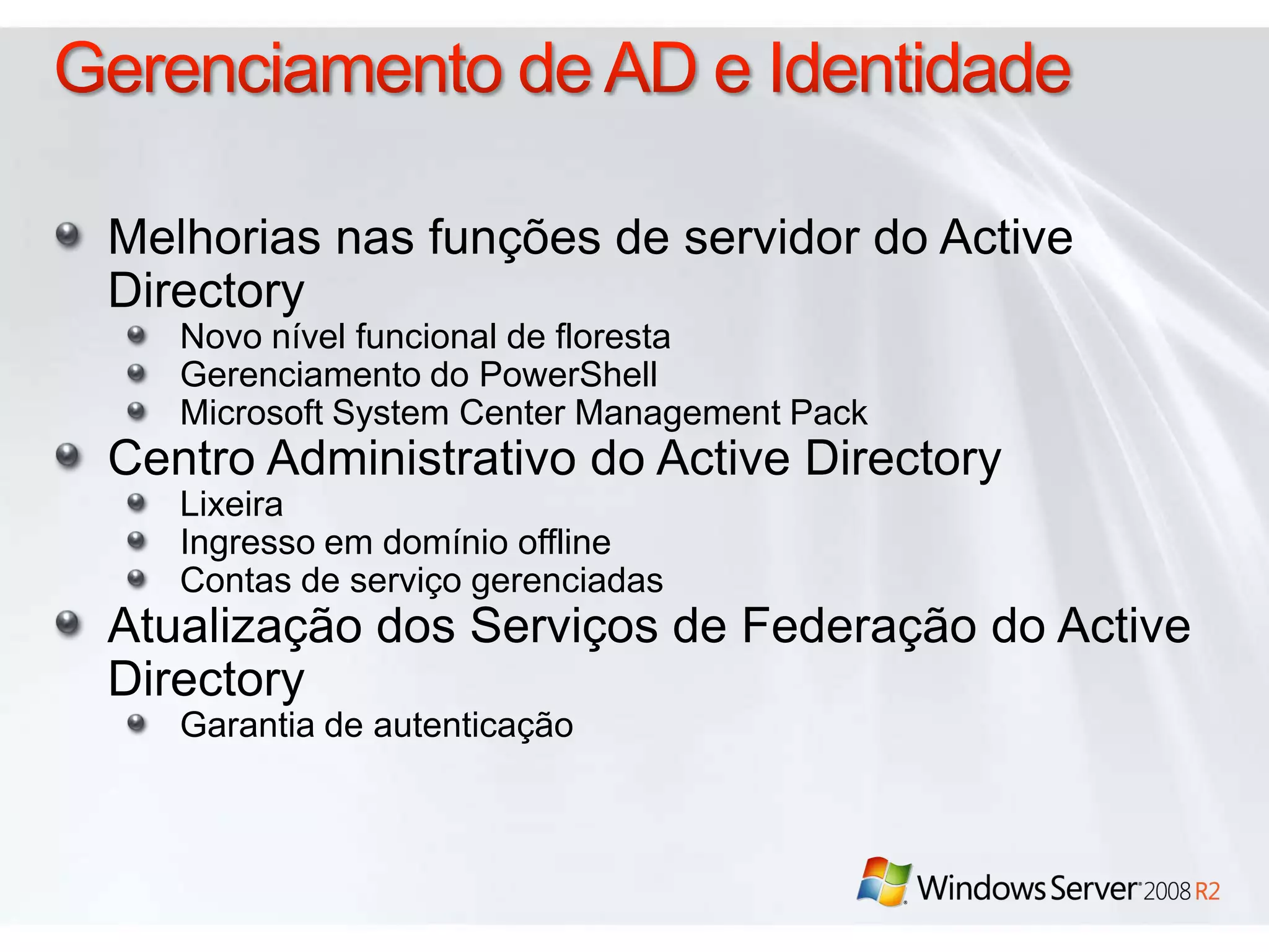 Gerenciamento de AD e IdentidadeMelhorias nas funções de servidor do Active DirectoryNovo nível funcional de florestaGerenciamento do PowerShellMicrosoft System Center Management PackCentro Administrativo do Active DirectoryLixeiraIngresso em domínio offlineContas de serviço gerenciadasAtualização dos Serviços de Federação do Active DirectoryGarantia de autenticação