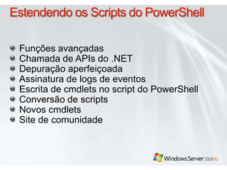 Estendendo os Scripts do PowerShellFunçõesavançadasChamada de APIs do .NETDepuraçãoaperfeiçoadaAssinatura de logs de eventosEscrita de cmdlets no script do PowerShellConversão de scriptsNovoscmdletsSite de comunidade