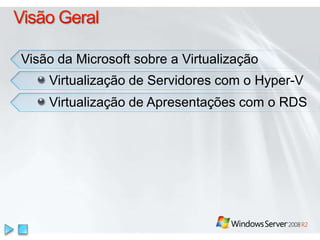 Visão GeralVisão da Microsoft sobre a VirtualizaçãoVirtualização de Servidores com o Hyper-VVirtualização de Apresentações com o RDS