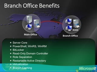 Branch Office Benefits


                                          RODC
           Main Office            Branch Office

   Server Core
   PowerShell, WinRS, WinRM
   BitLocker
   Read-Only Domain Controller
   Role Separation
   Restartable Active Directory
   Virtualization
   Branch Caching
 